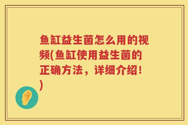 鱼缸益生菌怎么用的视频(鱼缸使用益生菌的正确方法，详细介绍！)