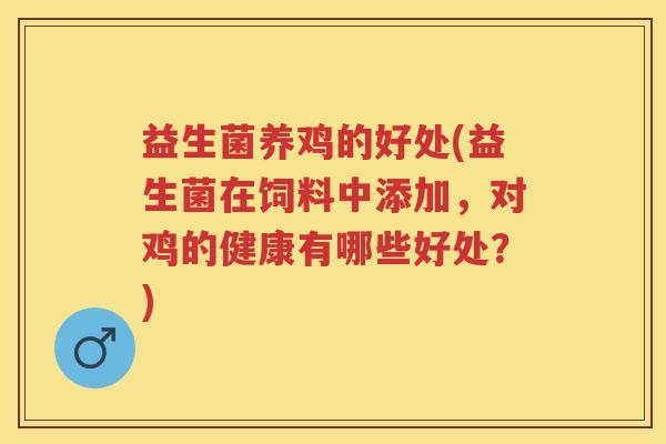 益生菌养鸡的好处(益生菌在饲料中添加,对鸡的健康有哪些好处?) 益生菌养鸡的好处(益生菌在饲料中添加,对鸡的健康有哪些好处?)