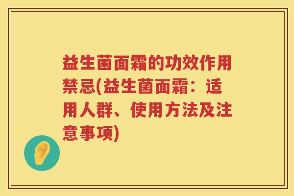 益生菌面霜的功效作用禁忌(益生菌面霜:适用人群、使用方法及注意事项) 益生菌面霜的功效作用禁忌(益生菌面霜:适用人群、使用方法及注意事项)