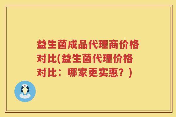 益生菌成品代理商价格对比(益生菌代理价格对比:哪家更实惠?) 益生菌成品代理商价格对比(益生菌代理价格对比:哪家更实惠?)