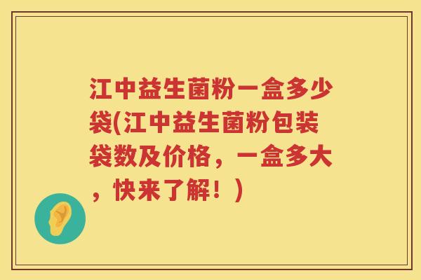 江中益生菌粉一盒多少袋(江中益生菌粉包装袋数及价格,一盒多大,快来了解!) 江中益生菌粉一盒多少袋(江中益生菌粉包装袋数及价格,一盒多大,快来了解!)