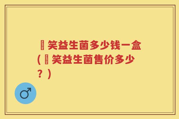 夻笑益生菌多少钱一盒(夻笑益生菌售价多少？)