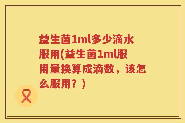 益生菌1ml多少滴水服用(益生菌1ml服用量换算成滴数,该怎么服用?) 益生菌1ml多少滴水服用(益生菌1ml服用量换算成滴数,该怎么服用?)