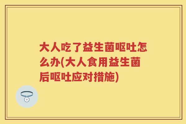 大人吃了益生菌怎么办(大人食用益生菌后应对措施) 大人吃了益生菌怎么办(大人食用益生菌后应对措施)