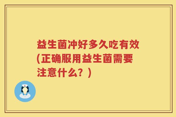 益生菌冲好多久吃有效(正确服用益生菌需要注意什么?) 益生菌冲好多久吃有效(正确服用益生菌需要注意什么?)