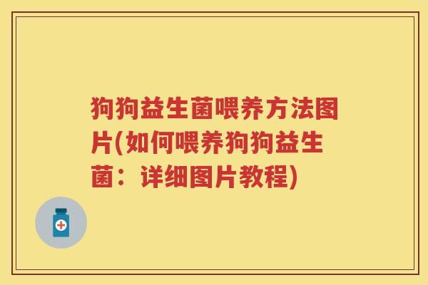狗狗益生菌喂养方法图片(如何喂养狗狗益生菌:详细图片教程) 狗狗益生菌喂养方法图片(如何喂养狗狗益生菌:详细图片教程)