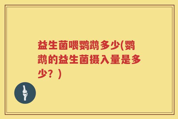 益生菌喂鹦鹉多少(鹦鹉的益生菌摄入量是多少?) 益生菌喂鹦鹉多少(鹦鹉的益生菌摄入量是多少?)