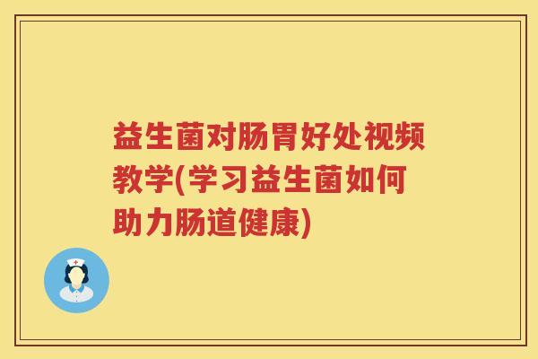 益生菌对肠胃好处视频教学(学习益生菌如何助力肠道健康) 益生菌对肠胃好处视频教学(学习益生菌如何助力肠道健康)