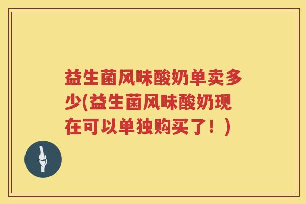益生菌风味酸奶单卖多少(益生菌风味酸奶现在可以单独购买了!) 益生菌风味酸奶单卖多少(益生菌风味酸奶现在可以单独购买了!)