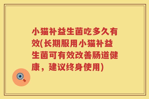 小猫补益生菌吃多久有效(长期服用小猫补益生菌可有效改善肠道健康,建议终身使用) 小猫补益生菌吃多久有效(长期服用小猫补益生菌可有效改善肠道健康,建议终身使用)