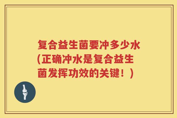 复合益生菌要冲多少水(正确冲水是复合益生菌发挥功效的关键!) 复合益生菌要冲多少水(正确冲水是复合益生菌发挥功效的关键!)