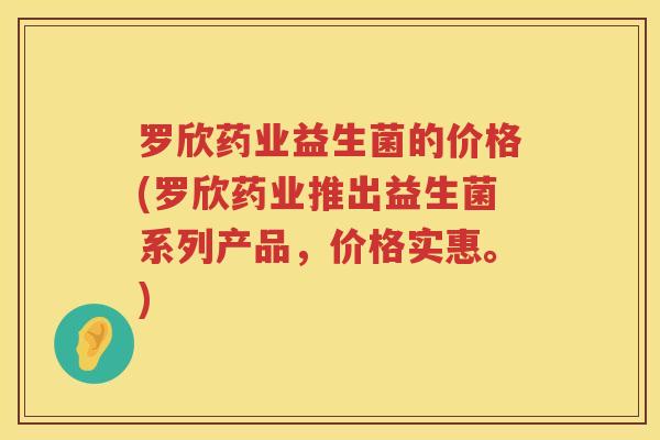 罗欣药业益生菌的价格(罗欣药业推出益生菌系列产品,价格实惠。) 罗欣药业益生菌的价格(罗欣药业推出益生菌系列产品,价格实惠。)