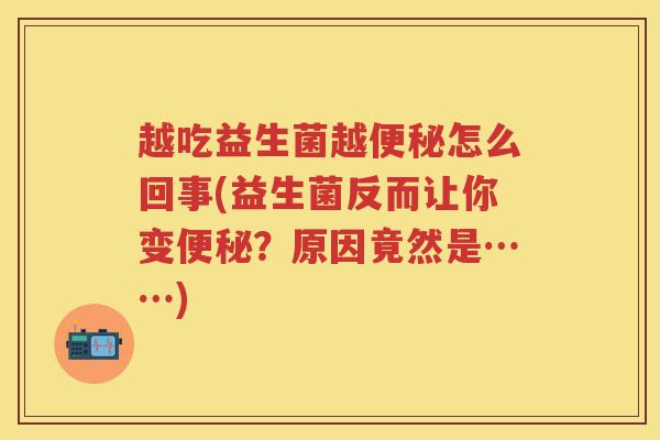 越吃益生菌越怎么回事(益生菌反而让你变?原因竟然是……) 越吃益生菌越怎么回事(益生菌反而让你变?原因竟然是……)