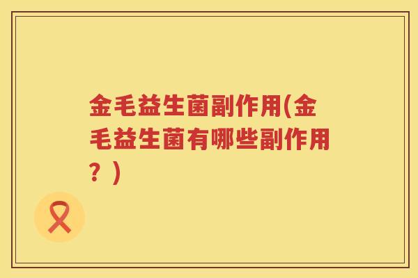 金毛益生菌副作用(金毛益生菌有哪些副作用？)