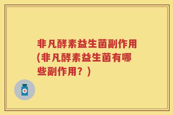 非凡酵素益生菌副作用(非凡酵素益生菌有哪些副作用?) 非凡酵素益生菌副作用(非凡酵素益生菌有哪些副作用?)