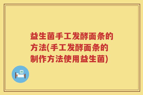益生菌手工发酵面条的方法(手工发酵面条的制作方法使用益生菌) 益生菌手工发酵面条的方法(手工发酵面条的制作方法使用益生菌)