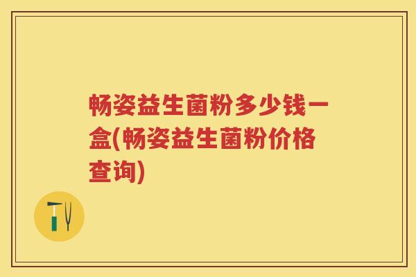 畅姿益生菌粉多少钱一盒(畅姿益生菌粉价格查询) 畅姿益生菌粉多少钱一盒(畅姿益生菌粉价格查询)