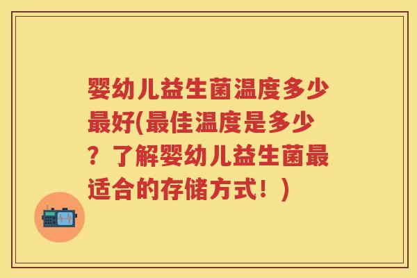 婴幼儿益生菌温度多少好(佳温度是多少?了解婴幼儿益生菌适合的存储方式!) 婴幼儿益生菌温度多少好(佳温度是多少?了解婴幼儿益生菌适合的存储方式!)
