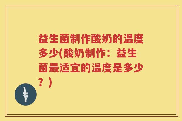 益生菌制作酸奶的温度多少(酸奶制作:益生菌适宜的温度是多少?) 益生菌制作酸奶的温度多少(酸奶制作:益生菌适宜的温度是多少?)