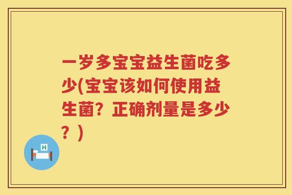 一岁多宝宝益生菌吃多少(宝宝该如何使用益生菌?正确剂量是多少?) 一岁多宝宝益生菌吃多少(宝宝该如何使用益生菌?正确剂量是多少?)