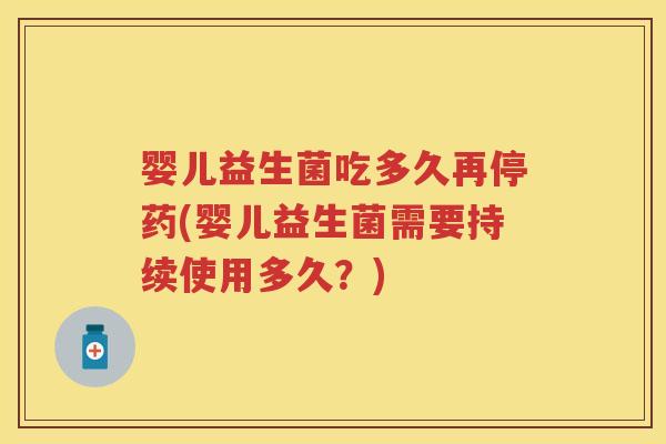 婴儿益生菌吃多久再停药(婴儿益生菌需要持续使用多久?) 婴儿益生菌吃多久再停药(婴儿益生菌需要持续使用多久?)