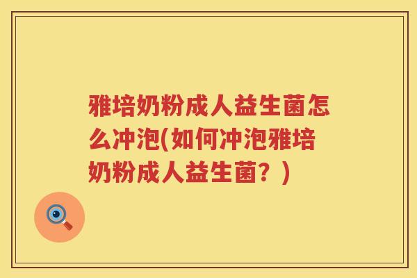 雅培奶粉成人益生菌怎么冲泡(如何冲泡雅培奶粉成人益生菌?) 雅培奶粉成人益生菌怎么冲泡(如何冲泡雅培奶粉成人益生菌?)