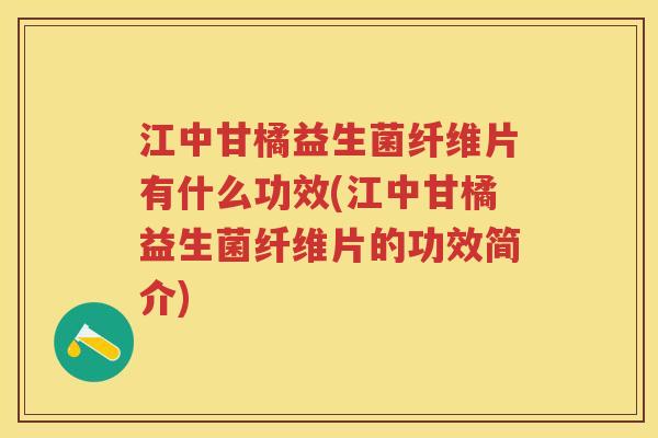 江中甘橘益生菌纤维片有什么功效(江中甘橘益生菌纤维片的功效简介) 江中甘橘益生菌纤维片有什么功效(江中甘橘益生菌纤维片的功效简介)
