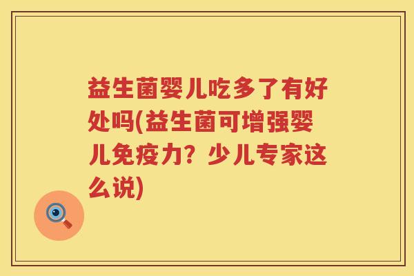 益生菌婴儿吃多了有好处吗(益生菌可增强婴儿力?少儿专家这么说) 益生菌婴儿吃多了有好处吗(益生菌可增强婴儿力?少儿专家这么说)