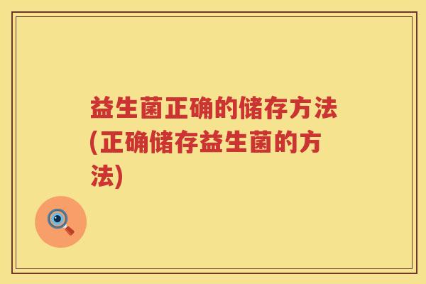 益生菌正确的储存方法(正确储存益生菌的方法) 益生菌正确的储存方法(正确储存益生菌的方法)
