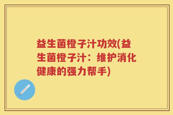 益生菌橙子汁功效(益生菌橙子汁:维护消化健康的强力帮手) 益生菌橙子汁功效(益生菌橙子汁:维护消化健康的强力帮手)