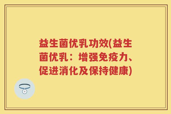 益生菌优乳功效(益生菌优乳:增强力、促进消化及保持健康) 益生菌优乳功效(益生菌优乳:增强力、促进消化及保持健康)