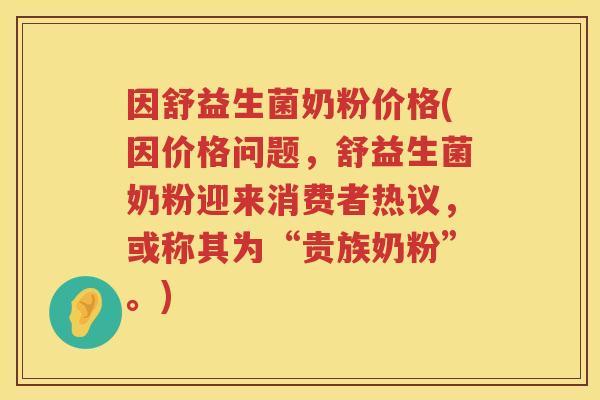 因舒益生菌奶粉价格(因价格问题,舒益生菌奶粉迎来消费者热议,或称其为“贵族奶粉”。) 因舒益生菌奶粉价格(因价格问题,舒益生菌奶粉迎来消费者热议,或称其为“贵族奶粉”。)