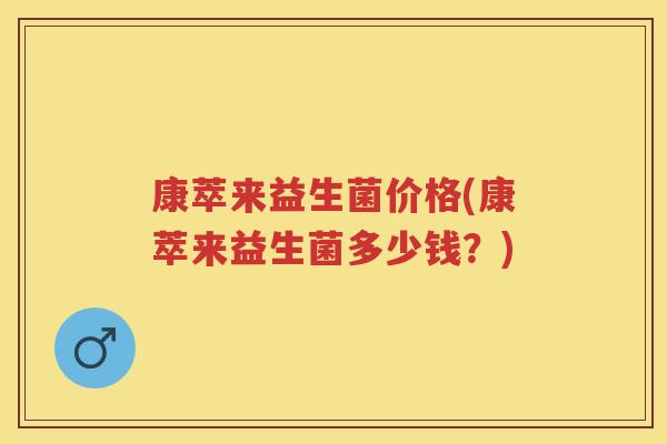 康萃来益生菌价格(康萃来益生菌多少钱？)