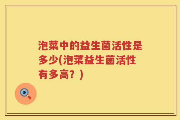泡菜中的益生菌活性是多少(泡菜益生菌活性有多高？)