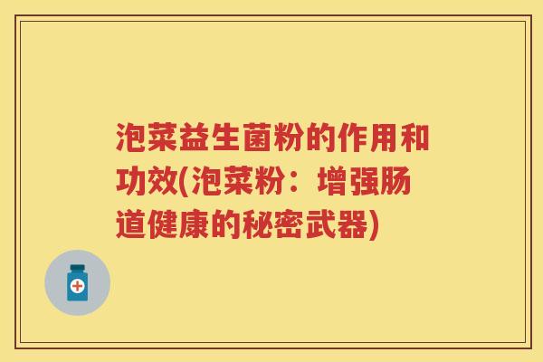 泡菜益生菌粉的作用和功效(泡菜粉：增强肠道健康的秘密武器)
