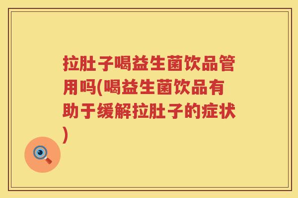拉肚子喝益生菌饮品管用吗(喝益生菌饮品有助于缓解拉肚子的症状)