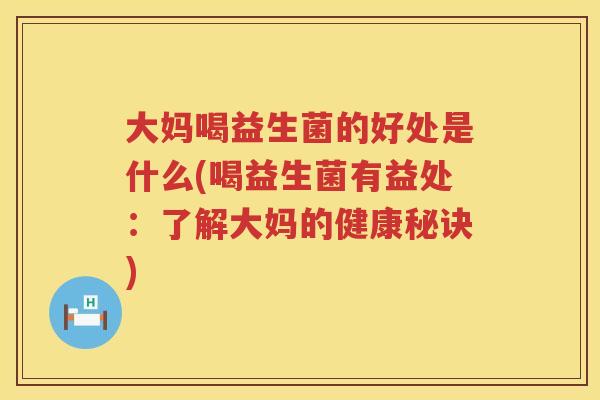 大妈喝益生菌的好处是什么(喝益生菌有益处:了解大妈的健康秘诀) 大妈喝益生菌的好处是什么(喝益生菌有益处:了解大妈的健康秘诀)
