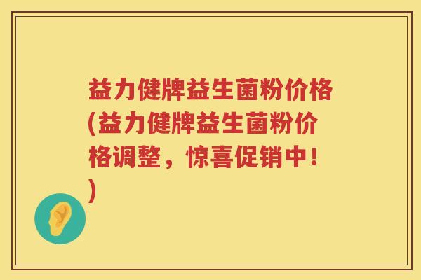 益力健牌益生菌粉价格(益力健牌益生菌粉价格调整，惊喜促销中！)