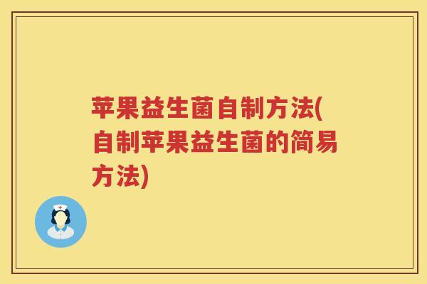 苹果益生菌自制方法(自制苹果益生菌的简易方法) 苹果益生菌自制方法(自制苹果益生菌的简易方法)