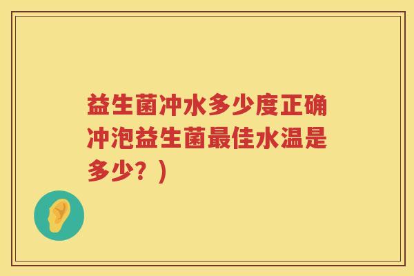 益生菌冲水多少度正确冲泡益生菌佳水温是多少？)