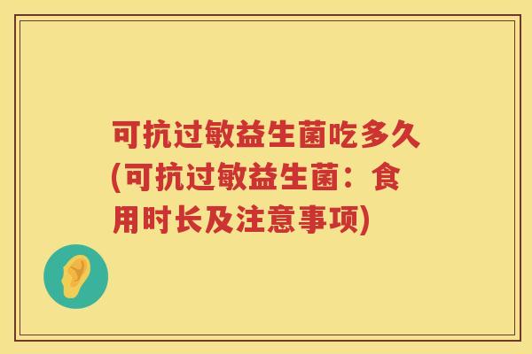 可抗益生菌吃多久(可抗益生菌:食用时长及注意事项) 可抗益生菌吃多久(可抗益生菌:食用时长及注意事项)