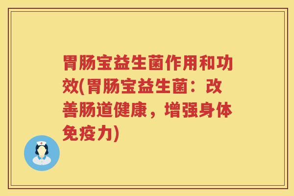 宝益生菌作用和功效(宝益生菌:改善肠道健康,增强身体力) 宝益生菌作用和功效(宝益生菌:改善肠道健康,增强身体力)