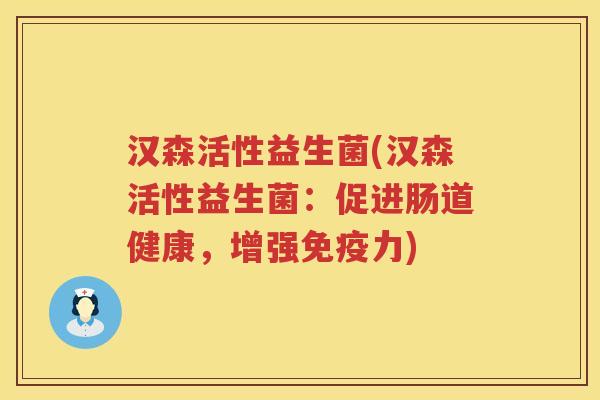 汉森活性益生菌(汉森活性益生菌：促进肠道健康，增强力)