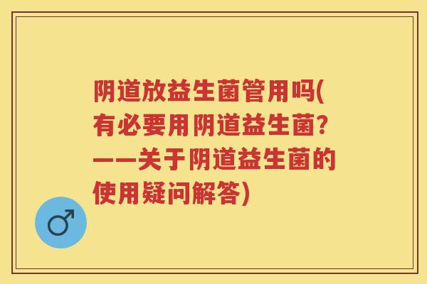 放益生菌管用吗(有必要用益生菌?——关于益生菌的使用疑问解答) 放益生菌管用吗(有必要用益生菌?——关于益生菌的使用疑问解答)