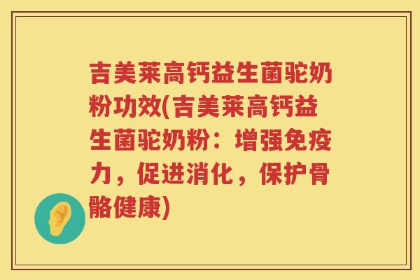 吉美莱高钙益生菌驼奶粉功效(吉美莱高钙益生菌驼奶粉:增强力,促进消化,保护骨骼健康) 吉美莱高钙益生菌驼奶粉功效(吉美莱高钙益生菌驼奶粉:增强力,促进消化,保护骨骼健康)
