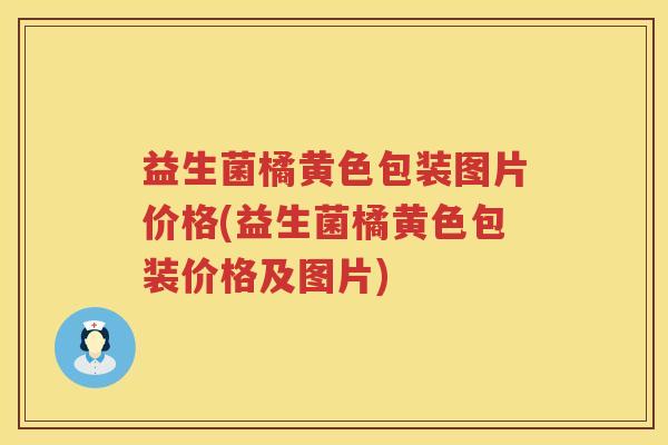 益生菌橘黄色包装图片价格(益生菌橘黄色包装价格及图片) 益生菌橘黄色包装图片价格(益生菌橘黄色包装价格及图片)