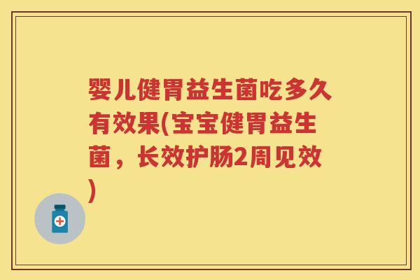 婴儿健胃益生菌吃多久有效果(宝宝健胃益生菌,长效护肠2周见效) 婴儿健胃益生菌吃多久有效果(宝宝健胃益生菌,长效护肠2周见效)
