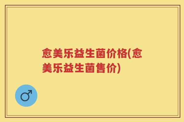 愈美乐益生菌价格(愈美乐益生菌售价) 愈美乐益生菌价格(愈美乐益生菌售价)