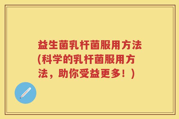 益生菌乳杆菌服用方法(科学的乳杆菌服用方法,助你受益更多!) 益生菌乳杆菌服用方法(科学的乳杆菌服用方法,助你受益更多!)