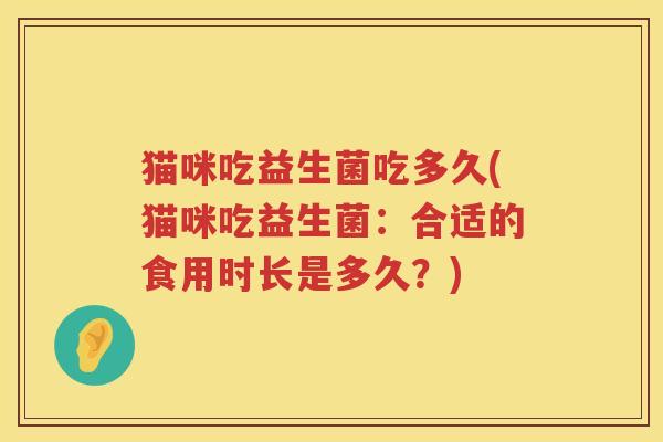 猫咪吃益生菌吃多久(猫咪吃益生菌：合适的食用时长是多久？)